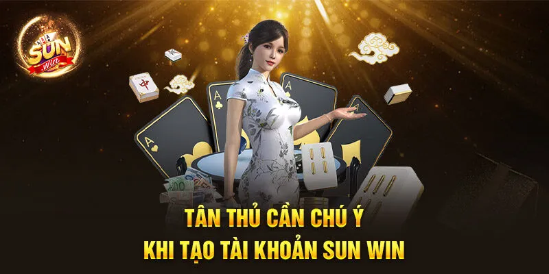 Tân thủ cần chú ý khi tạo tài khoản Sun Win